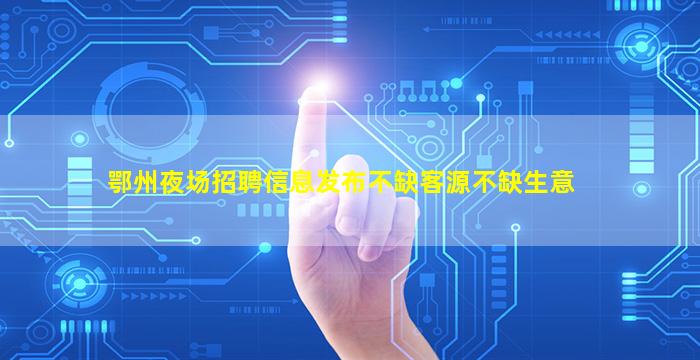 鄂州夜场招聘信息发布不缺客源不缺生意